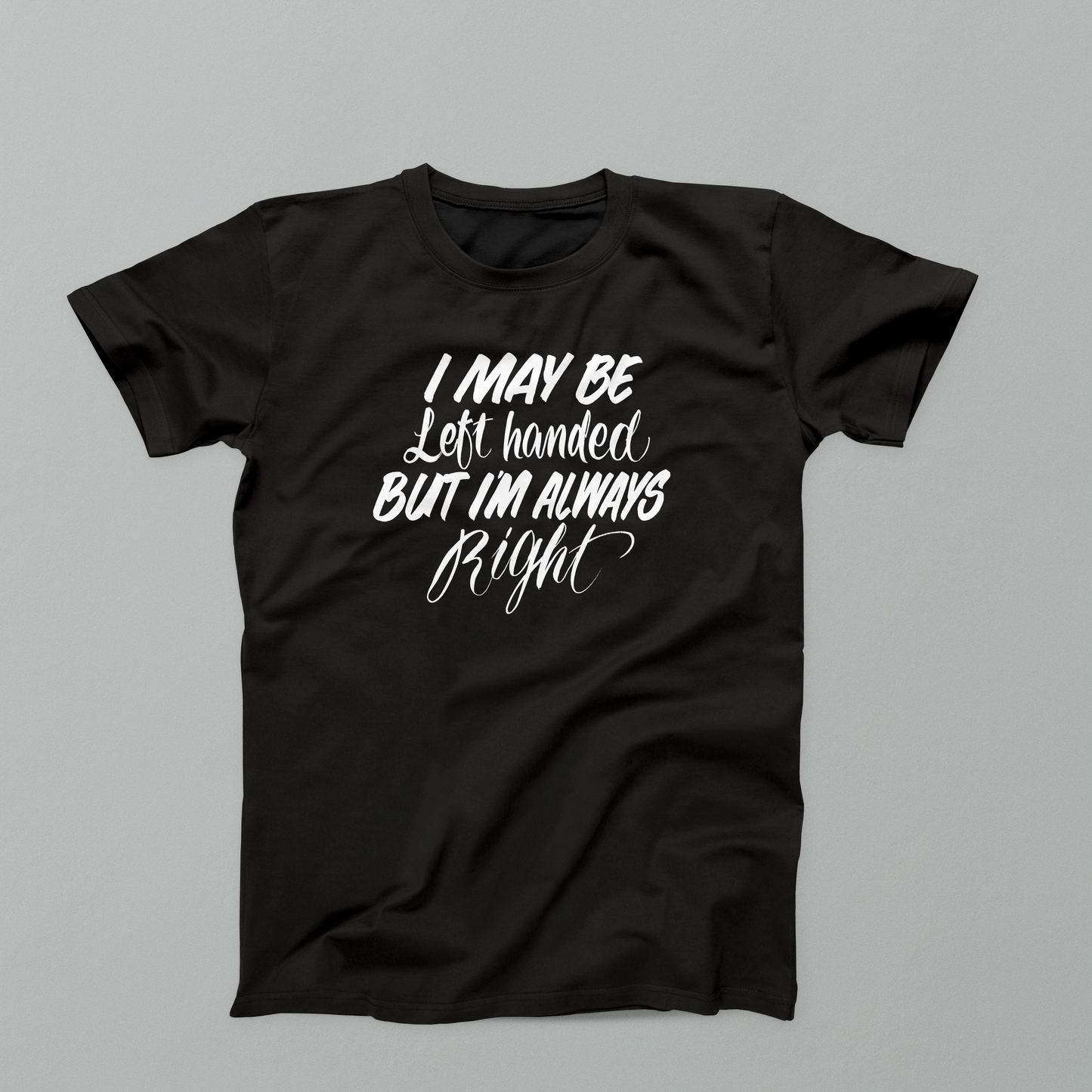 I May Be Left Handed, But I'm Always Right T-Shirt